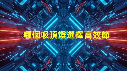 哪個吸頂燈選擇高效節能的完美照明解決方案