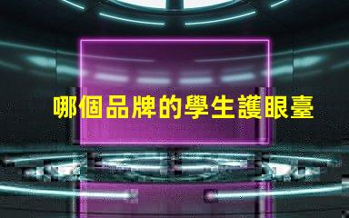 哪個品牌的學生護眼臺燈好評測最佳護眼臺燈的推薦