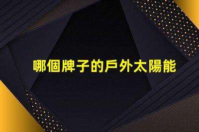 哪個牌子的戶外太陽能燈好市場上最佳選擇揭曉