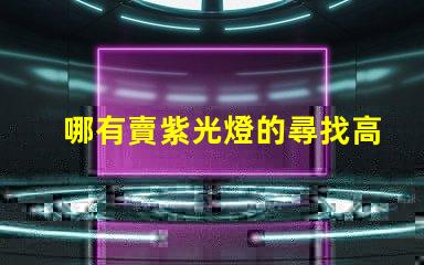 哪有賣紫光燈的尋找高品質紫光燈的最佳渠道