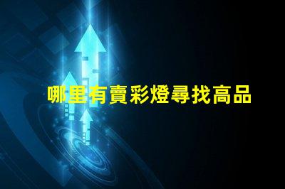 哪里有賣彩燈尋找高品質彩燈的最佳渠道