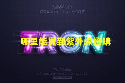 哪里能買到紫外線燈購買紫外線燈的最佳渠道分析