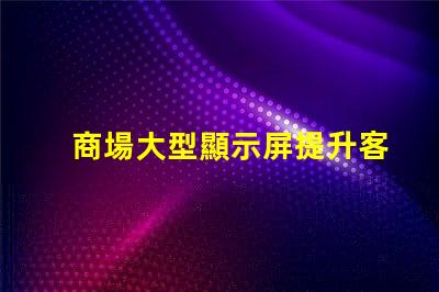 商場大型顯示屏提升客戶體驗(yàn)的視覺營銷利器