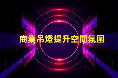 商業吊燈提升空間氛圍的完美選擇