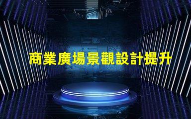 商業廣場景觀設計提升客戶體驗的設計策略