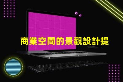 商業空間的景觀設計提升客戶體驗的關鍵要素是什么
