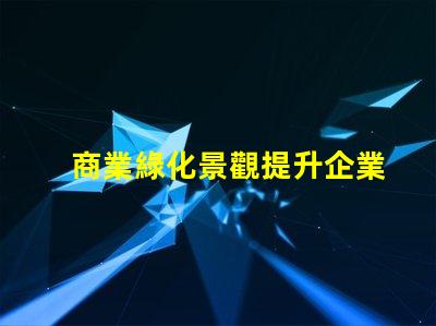 商業綠化景觀提升企業形象的綠色解決方案