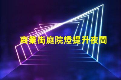商業街庭院燈提升夜間吸引力的照明方案
