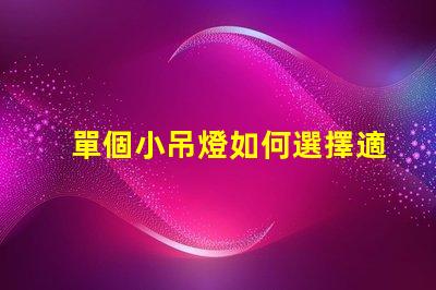 單個小吊燈如何選擇適合您空間的單個小吊燈
