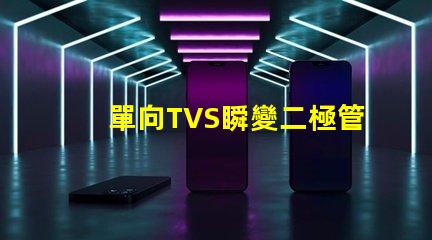 單向TVS瞬變二極管了解如何保護電路免受瞬態電壓