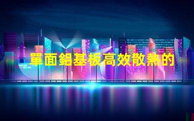 單面鋁基板高效散熱的理想選擇,你了解嗎