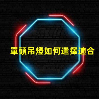 單頭吊燈如何選擇適合您空間的單頭吊燈
