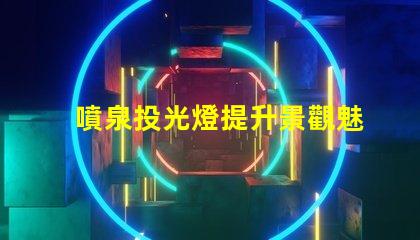 噴泉投光燈提升景觀魅力的照明選擇