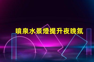 噴泉水景燈提升夜晚氛圍的絕佳選擇