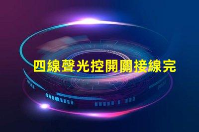 四線聲光控開關接線完全解密接線流程與技巧