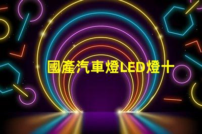 國產汽車燈LED燈十大排名探索市場上最受歡迎的LED燈品牌