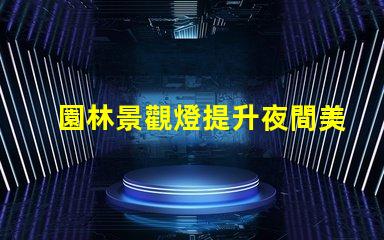 園林景觀燈提升夜間美感與安全性的絕佳選擇