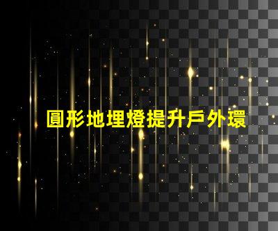 圓形地埋燈提升戶外環境亮度的理想選擇嗎