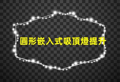 圓形嵌入式吸頂燈提升家居美感的照明解決方案