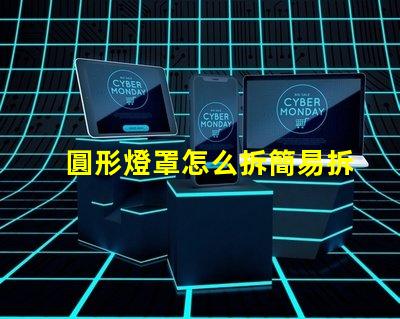 圓形燈罩怎么拆簡易拆卸方法與技巧解析