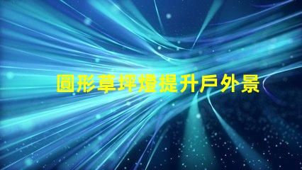 圓形草坪燈提升戶外景觀的理想選擇嗎