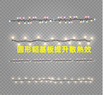 圓形鋁基板提升散熱效率的理想選擇