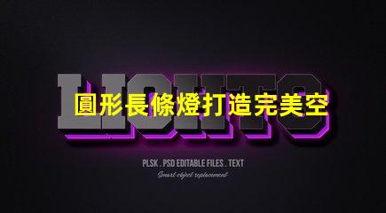圓形長條燈打造完美空間照明的秘密