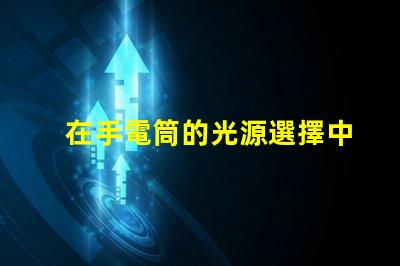 在手電筒的光源選擇中,哪個LED更亮更耐用手電筒LED光源選擇指南