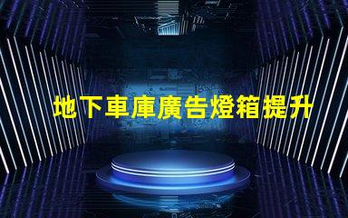 地下車庫廣告燈箱提升品牌曝光的燈箱解決方案