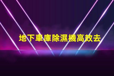 地下車庫除濕機高效去濕解決方案助您改善車庫環境