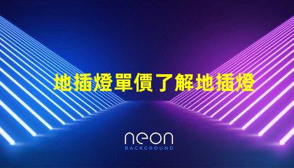 地插燈單價了解地插燈價格的關鍵因素