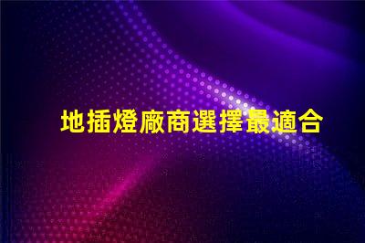 地插燈廠商選擇最適合您的合作伙伴