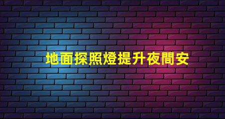 地面探照燈提升夜間安全的智能照明解決方案