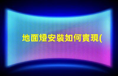 地面燈安裝如何實現(xiàn)高效安全的地面燈安裝方案