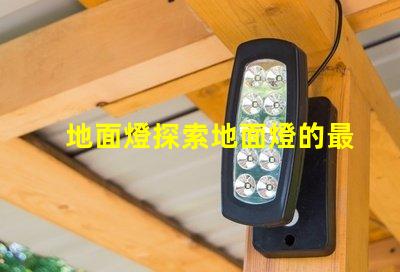 地面燈探索地面燈的最新科技與應(yīng)用