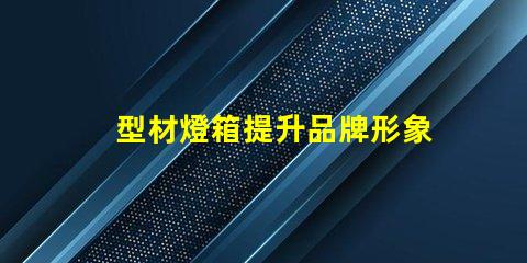 型材燈箱提升品牌形象的必備選擇嗎