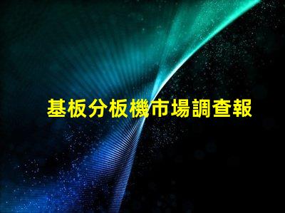 基板分板機市場調查報告全面解析當前市場動態與未來趨勢