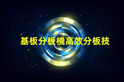 基板分板機高效分板技術揭秘,你還在等什么