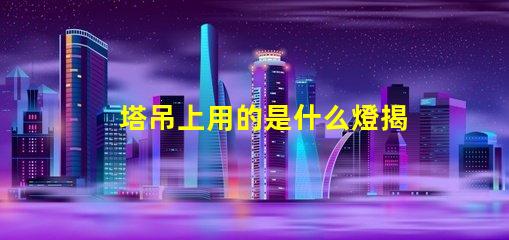 塔吊上用的是什么燈揭秘塔吊照明燈具的關鍵選擇
