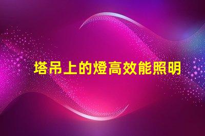 塔吊上的燈高效能照明解決方案的關(guān)鍵