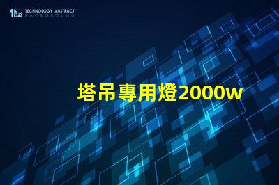 塔吊專用燈2000w高效照明解決方案,提升施工安全