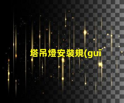 塔吊燈安裝規(guī)范標準揭秘塔吊燈安裝的關(guān)鍵標準與要求