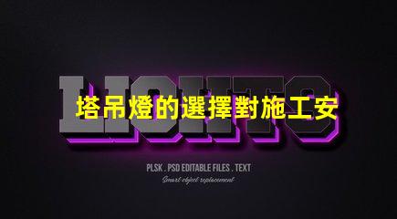 塔吊燈的選擇對施工安全有多重要施工安全與塔吊燈的密切關系