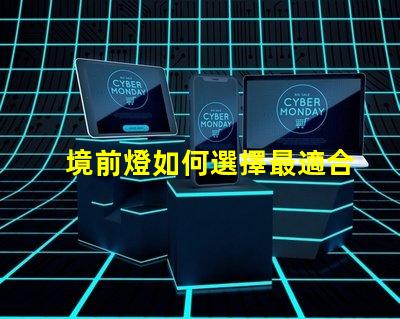 境前燈如何選擇最適合的境前燈以提升項目價值