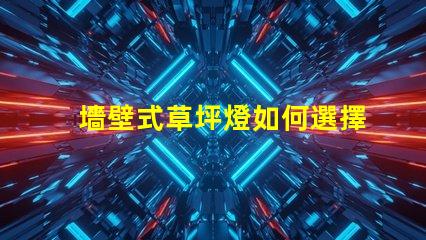 墻壁式草坪燈如何選擇最適合您景觀的草坪燈