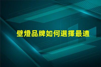 壁燈品牌如何選擇最適合您需求的壁燈品牌