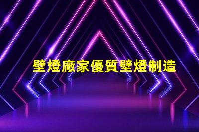 壁燈廠家優質壁燈制造商的選擇指南