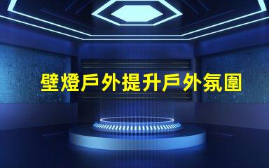 壁燈戶外提升戶外氛圍的完美選擇