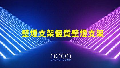 壁燈支架優質壁燈支架的選擇與安裝指南