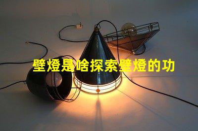 壁燈是啥探索壁燈的功能與設計魅力
